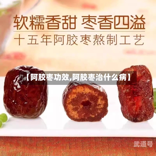 【阿胶枣功效,阿胶枣治什么病】