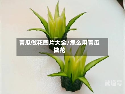青瓜做花图片大全/怎么用青瓜做花