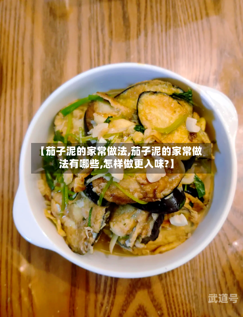 【茄子泥的家常做法,茄子泥的家常做法有哪些,怎样做更入味?】