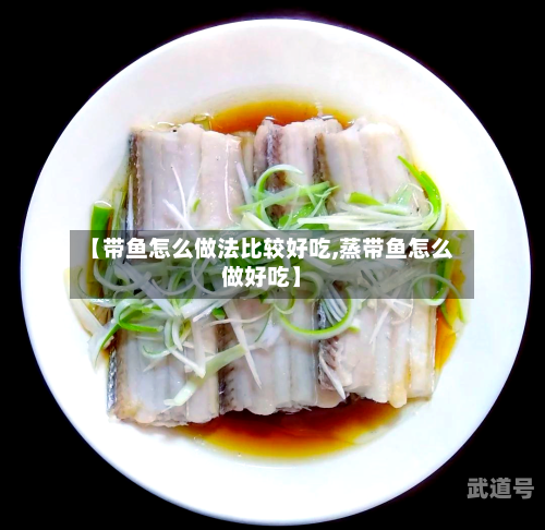 【带鱼怎么做法比较好吃,蒸带鱼怎么做好吃】