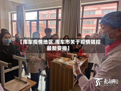 【库车疫情地区,库车市关于疫情防控最新安排】