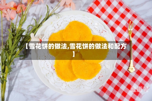 【雪花饼的做法,雪花饼的做法和配方】