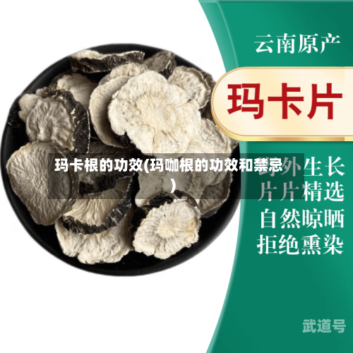 玛卡根的功效(玛咖根的功效和禁忌)