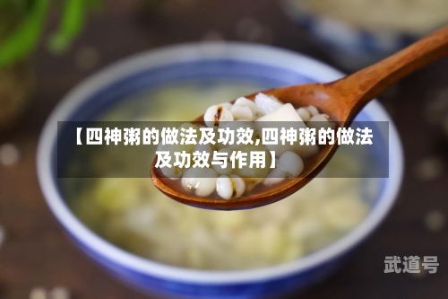 【四神粥的做法及功效,四神粥的做法及功效与作用】