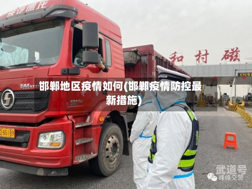 邯郸地区疫情如何(邯郸疫情防控最新措施)