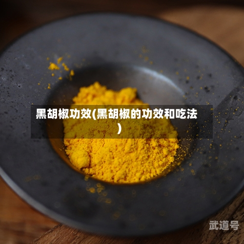 黑胡椒功效(黑胡椒的功效和吃法)