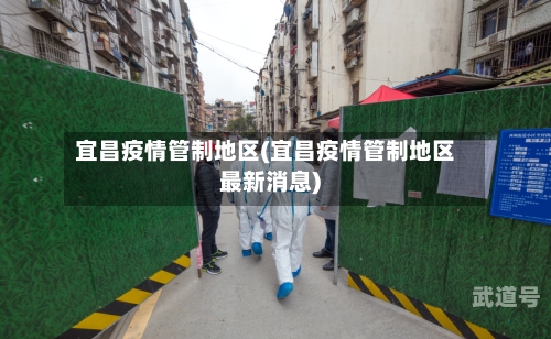 宜昌疫情管制地区(宜昌疫情管制地区最新消息)