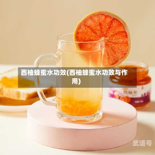 西柚蜂蜜水功效(西柚蜂蜜水功效与作用)