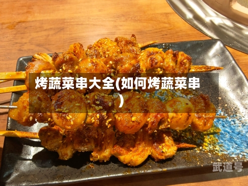 烤蔬菜串大全(如何烤蔬菜串)