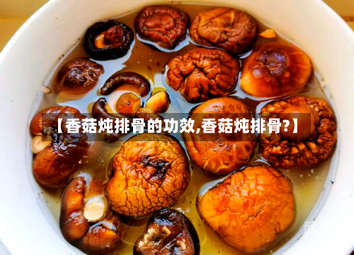 【香菇炖排骨的功效,香菇炖排骨?】