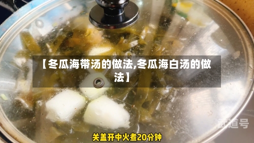 【冬瓜海带汤的做法,冬瓜海白汤的做法】