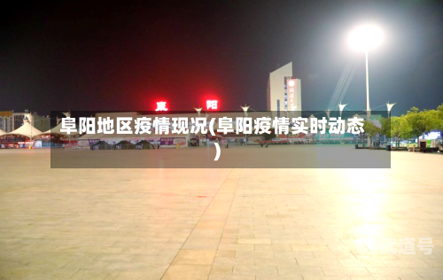 阜阳地区疫情现况(阜阳疫情实时动态)