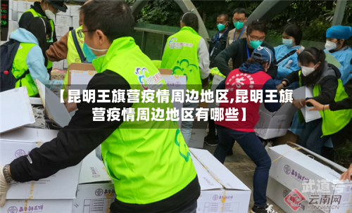 【昆明王旗营疫情周边地区,昆明王旗营疫情周边地区有哪些】
