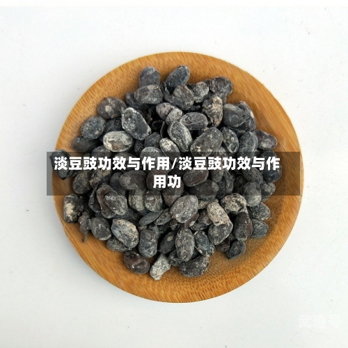 淡豆豉功效与作用/淡豆豉功效与作用功