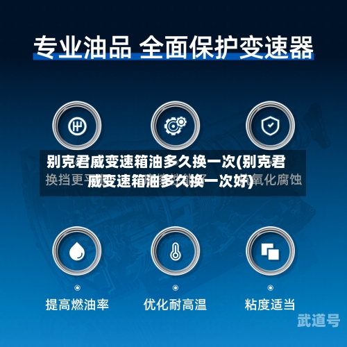 别克君威变速箱油多久换一次(别克君威变速箱油多久换一次好)