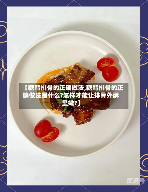 【糖醋排骨的正确做法,糖醋排骨的正确做法是什么?怎样才能让排骨外酥里嫩?】