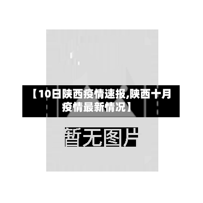 【10日陕西疫情速报,陕西十月疫情最新情况】