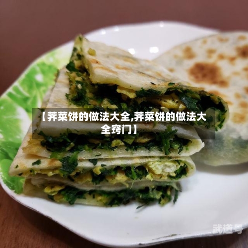 【荠菜饼的做法大全,荠菜饼的做法大全窍门】