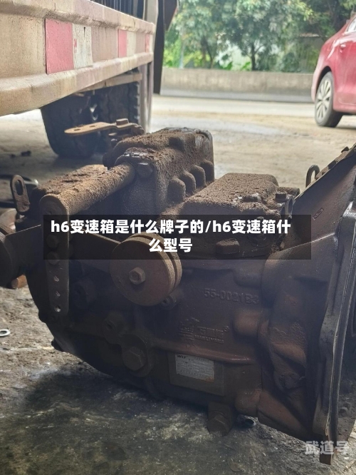 h6变速箱是什么牌子的/h6变速箱什么型号