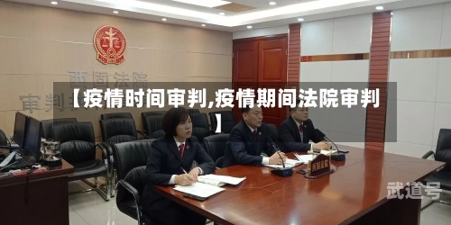 【疫情时间审判,疫情期间法院审判】