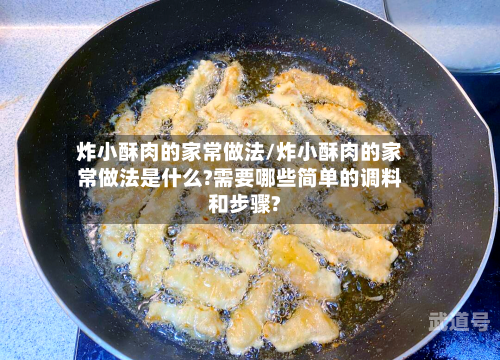 炸小酥肉的家常做法/炸小酥肉的家常做法是什么?需要哪些简单的调料和步骤?