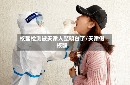 核酸检测被天津人整明白了/天津假核酸