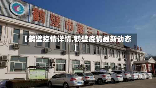 【鹤壁疫情详情,鹤壁疫情最新动态】