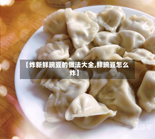 【炸新鲜豌豆的做法大全,鲜豌豆怎么炸】
