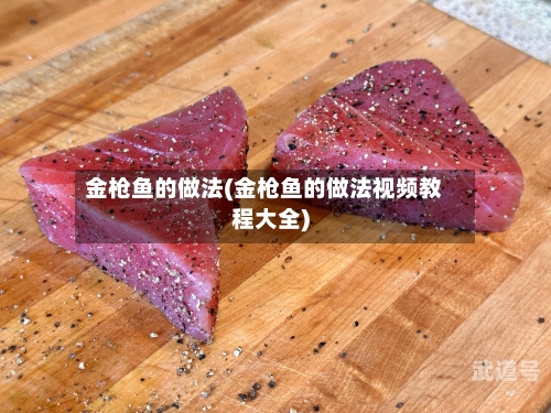 金枪鱼的做法(金枪鱼的做法视频教程大全)