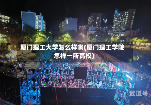 厦门理工大学怎么样啊(厦门理工学院怎样一所高校)