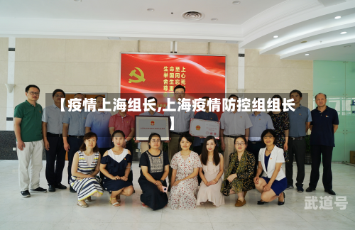 【疫情上海组长,上海疫情防控组组长】