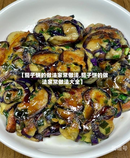 【茄子饼的做法家常做法,茄子饼的做法家常做法大全】