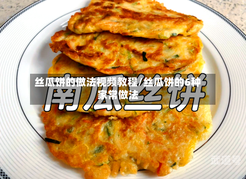 丝瓜饼的做法视频教程/丝瓜饼的6种家常做法-第1张图片