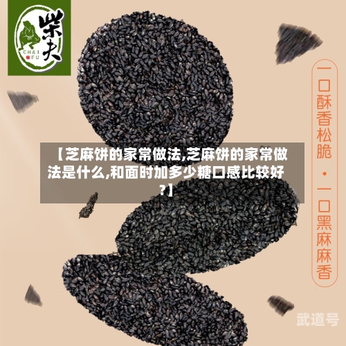 【芝麻饼的家常做法,芝麻饼的家常做法是什么,和面时加多少糖口感比较好?】