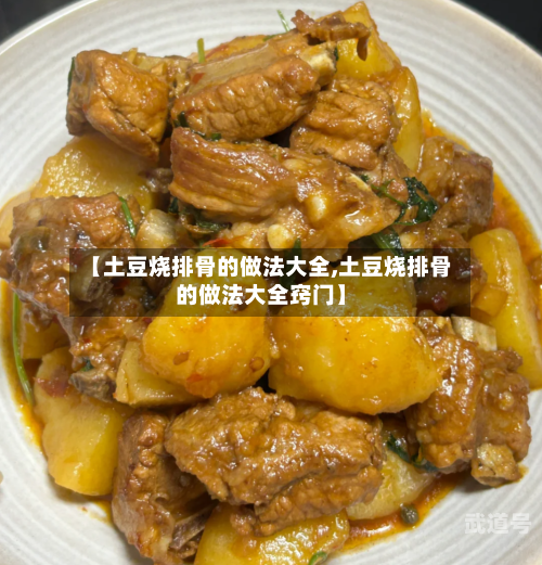 【土豆烧排骨的做法大全,土豆烧排骨的做法大全窍门】