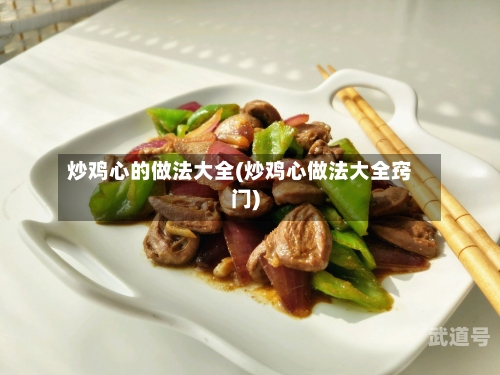 炒鸡心的做法大全(炒鸡心做法大全窍门)
