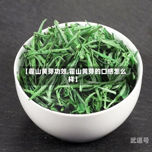 【霍山黄芽功效,霍山黄芽的口感怎么样】