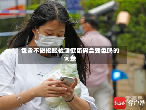 包含不做核酸检测健康码会变色吗的词条