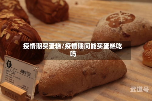 疫情期买蛋糕/疫情期间能买蛋糕吃吗