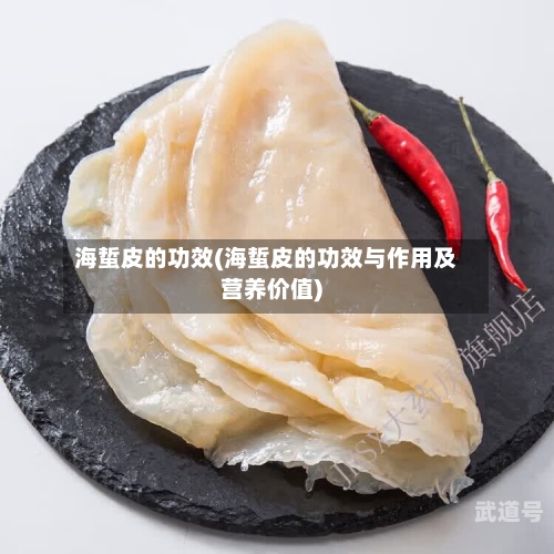 海蜇皮的功效(海蜇皮的功效与作用及营养价值)