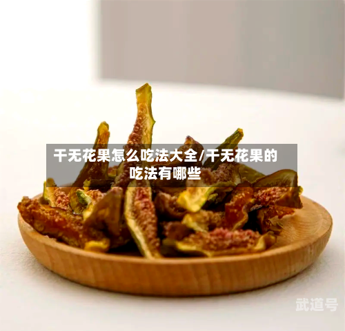 干无花果怎么吃法大全/干无花果的吃法有哪些