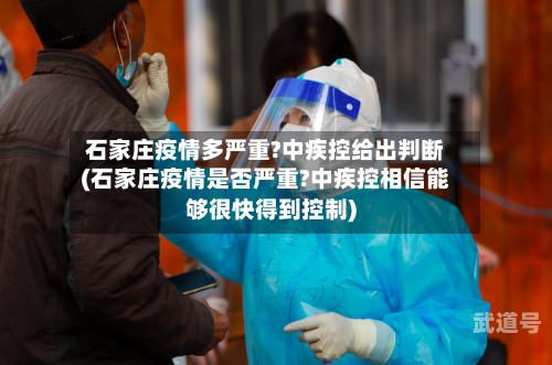 石家庄疫情多严重?中疾控给出判断(石家庄疫情是否严重?中疾控相信能够很快得到控制)