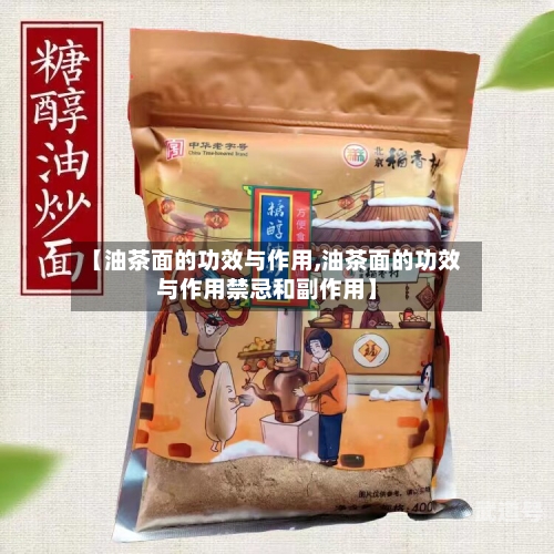 【油茶面的功效与作用,油茶面的功效与作用禁忌和副作用】