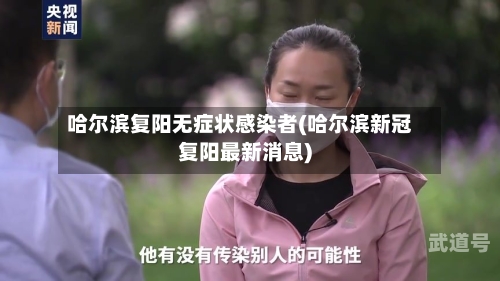 哈尔滨复阳无症状感染者(哈尔滨新冠复阳最新消息)