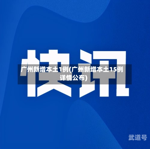 广州新增本土1例(广州新增本土15例详情公布)