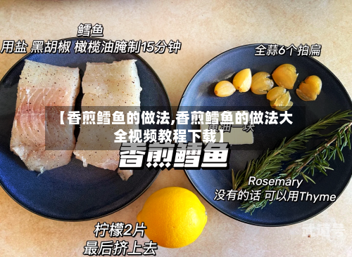 【香煎鳕鱼的做法,香煎鳕鱼的做法大全视频教程下载】