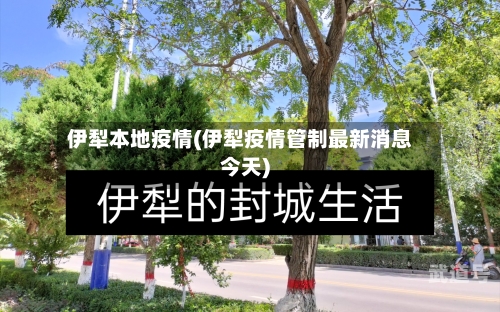 伊犁本地疫情(伊犁疫情管制最新消息今天)
