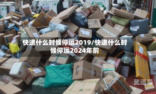 快递什么时候停运2019/快递什么时候停运2024年前