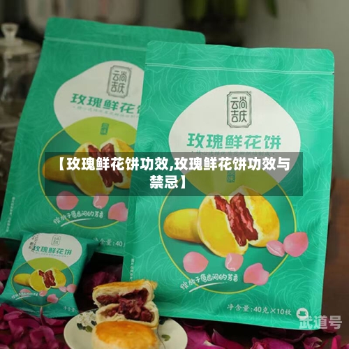 【玫瑰鲜花饼功效,玫瑰鲜花饼功效与禁忌】