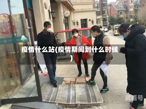 疫情什么站(疫情期间到什么时候)